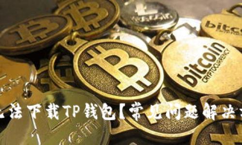 接近且的  
苹果手机无法下载TP钱包？常见问题解决方案与技巧