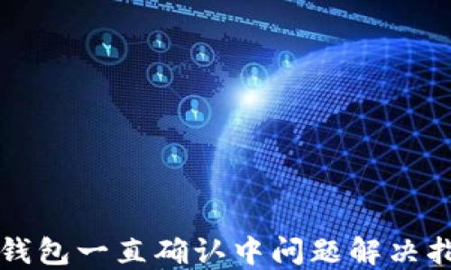 
TP钱包一直确认中问题解决指南