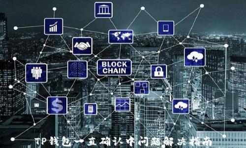 
TP钱包一直确认中问题解决指南