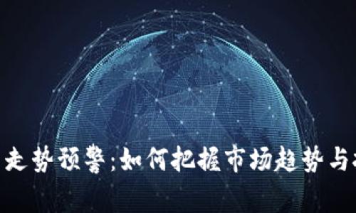 加密货币走势预警：如何把握市场趋势与投资机会