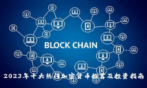2023年十大热门加密货币推荐及投资指南