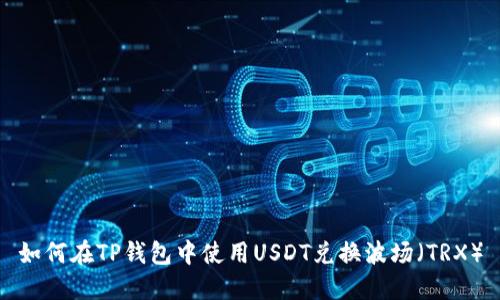 如何在TP钱包中使用USDT兑换波场（TRX）