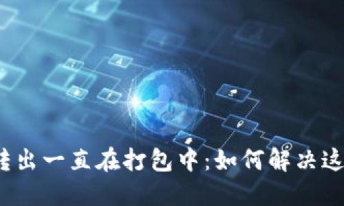 TP钱包转出一直在打包中:如何解决这个问题?