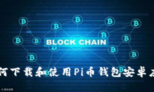 如何下载和使用Pi币钱包安卓应用