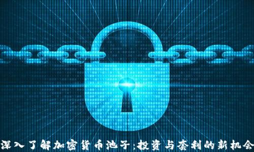 
深入了解加密货币池子：投资与套利的新机会