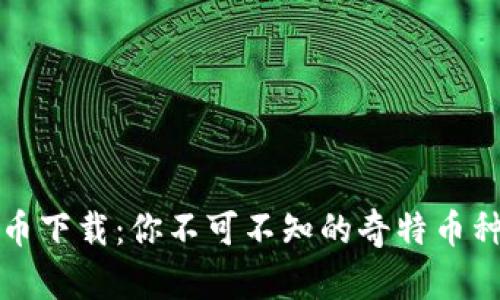 奇葩加密货币下载：你不可不知的奇特币种和获取方式
