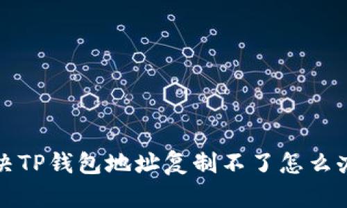 如何解决TP钱包地址复制不了怎么办的问题