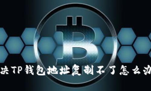 如何解决TP钱包地址复制不了怎么办的问题