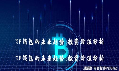 TP钱包的未来趋势：投资价值分析

TP钱包的未来趋势：投资价值分析