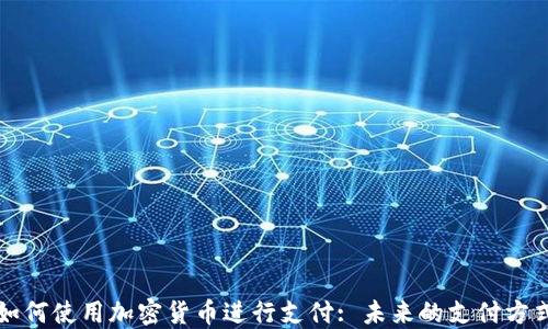 
如何使用加密货币进行支付: 未来的支付方式