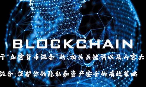 以下是关于“加密货币混合”的、相关关键词以及内容大纲和问题。

加密货币混合：保护你的隐私和资产安全的有效策略