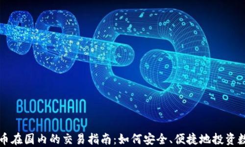 
加密货币在国内的交易指南：如何安全、便捷地投资数字货币