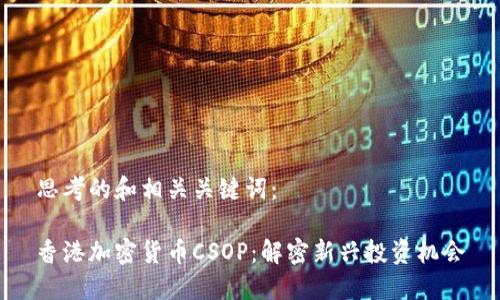 思考的和相关关键词：

香港加密货币CSOP：解密新兴投资机会