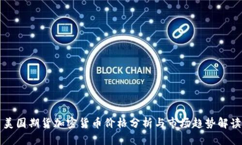 美国期货加密货币价格分析与市场趋势解读