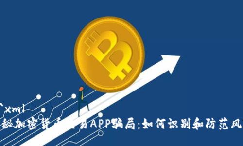 ```xml
揭秘加密货币交易APP骗局：如何识别和防范风险