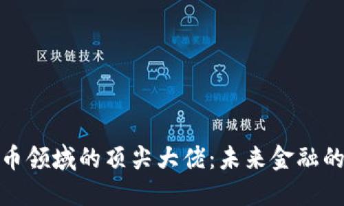 加密货币领域的顶尖大佬：未来金融的引领者