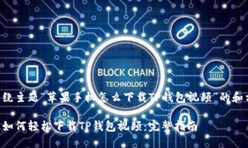 以下是围绕主题“苹果手机怎么下载TP钱包视频”的和相关内容：

苹果手机如何轻松下载TP钱包视频：完整指南