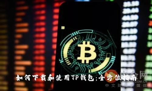 如何下载和使用TP钱包：全方位指南