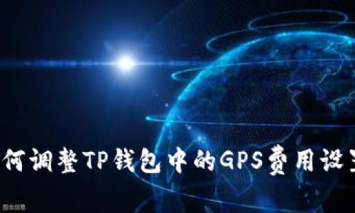如何调整TP钱包中的GPS费用设置?