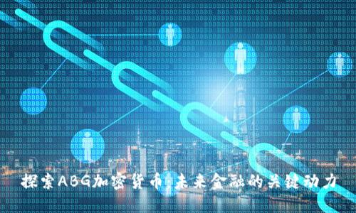 探索ABG加密货币：未来金融的关键动力