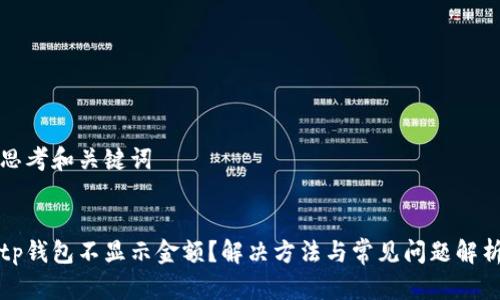 思考和关键词


tp钱包不显示金额？解决方法与常见问题解析