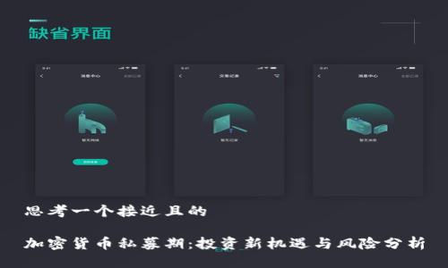 思考一个接近且的

加密货币私募期：投资新机遇与风险分析