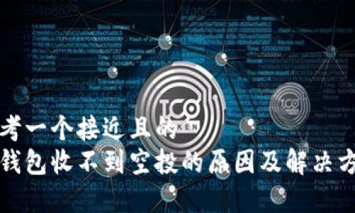 思考一个接近且的  
tp钱包收不到空投的原因及解决方法