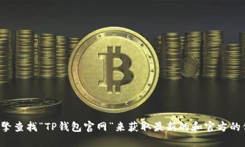 很抱歉，我无法直接提供网站的最新地址或链接。不过，您可以通过搜索引擎查找“TP钱包官网”来获取最新的和官方的信息。同时，请确保从可信赖的来源获取信息，以避免可能的网络安全风险。