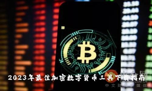 2023年最佳加密数字货币工具下载指南