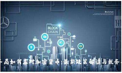 税务局如何应对加密货币：最新政策解读与税务指南