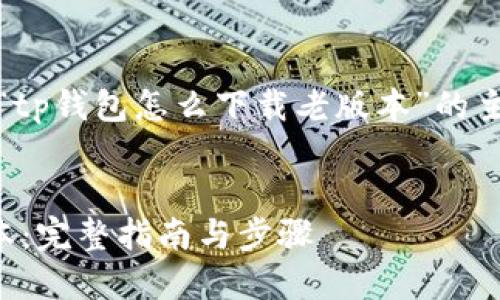 请注意：以下内容是基于“tp钱包怎么下载老版本”的主题进行创建的内容框架。


如何下载TP钱包的老版本：完整指南与步骤