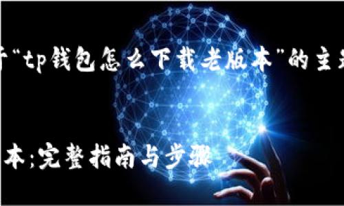 请注意：以下内容是基于“tp钱包怎么下载老版本”的主题进行创建的内容框架。


如何下载TP钱包的老版本：完整指南与步骤