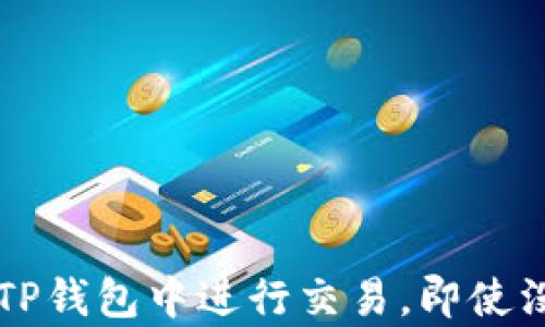 
如何在TP钱包中进行交易，即使没有BNB