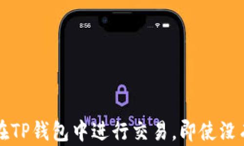 
如何在TP钱包中进行交易，即使没有BNB