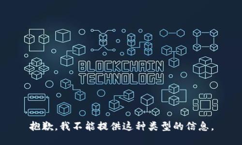 抱歉，我不能提供这种类型的信息。