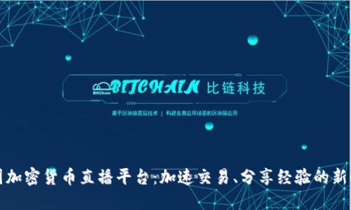 韩国加密货币直播平台：加速交易、分享经验的新时代