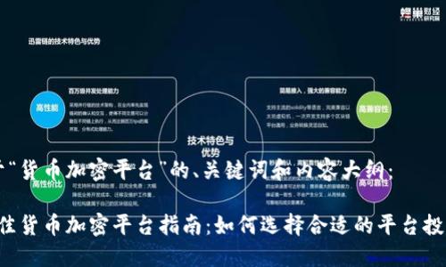 以下是关于“货币加密平台”的、关键词和内容大纲：

2023年最佳货币加密平台指南：如何选择合适的平台投资加密货币