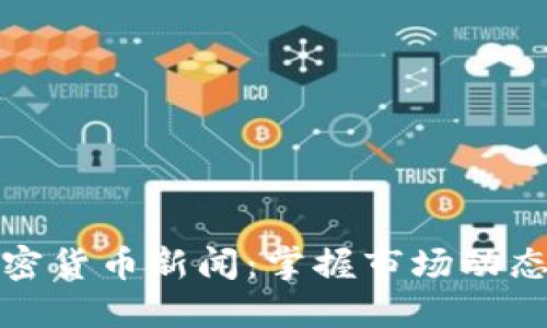 实时跟踪加密货币新闻：掌握市场动态与投资机会