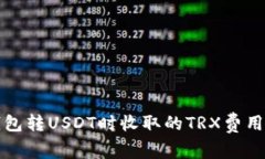 TP钱包转USDT时收取的TRX费