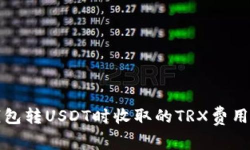 TP钱包转USDT时收取的TRX费用详解
