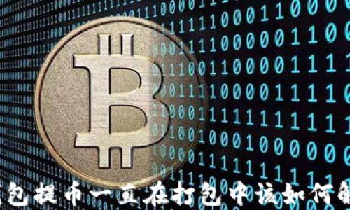 
TP钱包提币一直在打包中该如何解决？