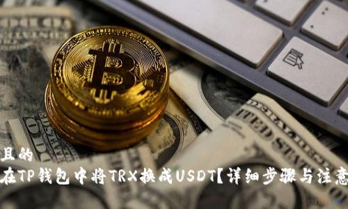 接近且的
如何在TP钱包中将TRX换成USDT？详细步骤与注意事项