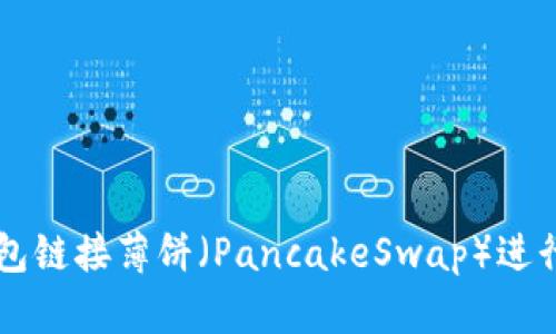 如何使用TP钱包链接薄饼（PancakeSwap）进行加密货币交易