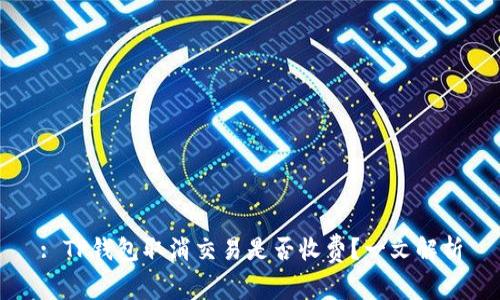 : TP钱包取消交易是否收费？一文解析