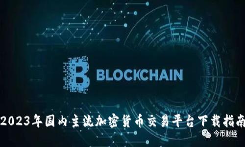 2023年国内主流加密货币交易平台下载指南