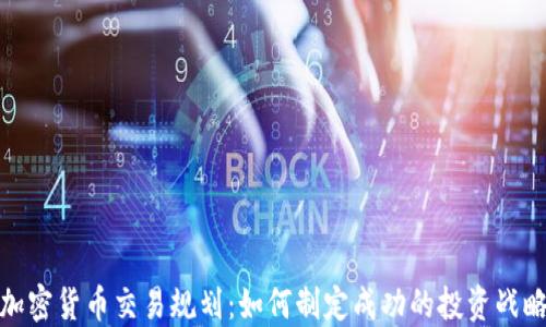 
加密货币交易规划：如何制定成功的投资战略