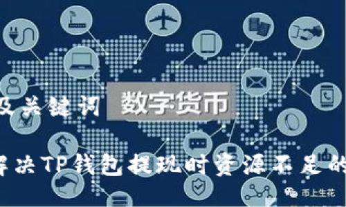 ## 及关键词

如何解决TP钱包提现时资源不足的问题？