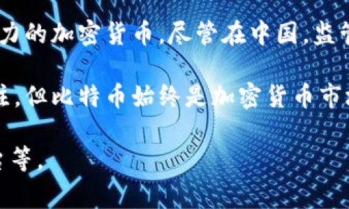 在中国，加密货币市场经历了快速的发展与变化，尤其是比特币（Bitcoin）被广泛认为是全球第一个也是最具影响力的加密货币。尽管在中国，监管政策对加密货币有一定的限制和审查，但比特币依然在许多投资者和技术爱好者中享有极高的知名度和认可度。

在中国，随着区块链技术的推广和发展，像以太坊（Ethereum）、莱特币（Litecoin）等其他加密货币也逐渐受到关注，但比特币始终是加密货币市场的“风向标”。

如果您有兴趣或想要了解更多关于中国加密货币的相关信息，可以询问具体的问题，例如政策、市场动态、交易平台等。