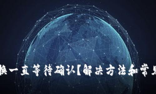 TP钱包兑换一直等待确认？解决方法和常见问题解析