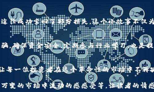   
潍坊加密货币索赔指南：维护权益，数字资产不再孤单  

关键词：  
加密货币, 索赔, 潍坊, 数字资产/guanjianci  

一、引言：加密货币的风潮与风险  
近年来，加密货币以其去中心化、匿名性等特点迅速崛起，吸引了众多投资者。然而，在投资的浪潮中，风险也随之而来。潍坊市的投资者们面临着何种挑战？如何有效维护自己的权益？本文将详细探讨潍坊的加密货币索赔方面的问题与解决方案。

二、加密货币的基本知识  
加密货币是以加密技术为基础的数字资产，最初的比特币如今已经衍生出众多种类，如以太坊、瑞波币等。每种加密货币都有其独特的功能与市场价值，投资者需对这些基本知识有所了解.

三、潍坊的加密货币市场现状  
潍坊虽然是一个传统的工业城市，但随着数字经济的兴起，越来越多的居民开始关注和投资加密货币。从交易所的选择到投资咨询，潍坊的加密货币市场正在逐渐成型。但市场的混乱与不透明性使得很多投资者面临着资金风险。

四、投资加密货币可能遇到的风险  
1. 市场波动：加密货币价格受多种因素影响，波动剧烈，投资者可能会面临巨额亏损。br  
2. 交易所安全：数据泄露或平台跑路事件时有发生，投资者的资金安全岌岌可危。br  
3. 损失索赔的难度：不同于传统金融市场，加密货币的法律保护尚未成熟，索赔过程可能异常复杂。

五、潍坊市加密货币索赔的法律环境  
潍坊的投资者维权主要依赖《中华人民共和国合同法》和《消费者权益保护法》，但由于加密货币的特殊性，相关法律条款在执行过程中可能存在争议。

六、加密货币索赔的程序  
1. 保留证据：投资者在遭遇损失后，应第一时间保留与交易相关的所有证据，如交易记录、聊天记录等。br  
2. 向金融监管部门投诉：潍坊的投资者可以向当地金融监管机构提交投诉，详细说明事件经过。br  
3. 寻求法律援助：若索赔无果，可寻求专业律师的帮助，评估案件的可行性与风险。

七、潍坊的成功案例  
在潍坊，有成功的案例展示了辛勤维权的成果。一位名叫张伟的投资者，在遭受交易所跑路后，经过数月的努力与维护，终于通过法律途径成功索回了部分损失。这个小故事不仅为其他投资者提供了信心，也让人们意识到维护自己权益的重要性。

八、提高投资者的风险意识  
投资加密货币是一个需要谨慎对待的过程，潍坊的每一位投资者在参与之前，都应充分了解市场的风险。同时，保持警惕，注意识别诈骗，确保资金安全。定期参与行业学习，也是提升自身意识的重要途径。

九、结语：共同维护潍坊的数字资产环境  
随着数字经济的发展，潍坊的投资者们对于加密货币的认知与维权意识要不断提升。通过自己的努力与合法手段，维护自己的权益，让每一位投资者在这个革命性的市场中不再孤单。 

在上述大纲的基础上，可以逐步展开详细的内容，增加具体的场景描述、感官细节，例如描述投资者在交易所的紧张氛围、资金在瞬息万变的市场中流动的感感受等，让读者的情感与体验更加贴近现实。同时，可以引入更多案例、专家评论、数据分析等，提升文章的权威性和信息量，以使文章内容更为丰富和生动。